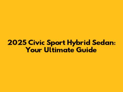 2025 Civic Sport Hybrid Sedan: Your Ultimate Guide