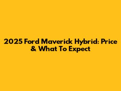 2025 Ford Maverick Hybrid: Price & What To Expect