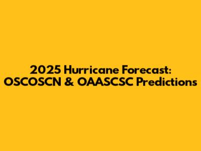 2025 Hurricane Forecast: OSCOSCN & OAASCSC Predictions