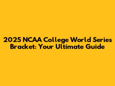 2025 NCAA College World Series Bracket: Your Ultimate Guide