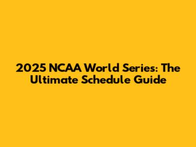 2025 NCAA World Series: The Ultimate Schedule Guide