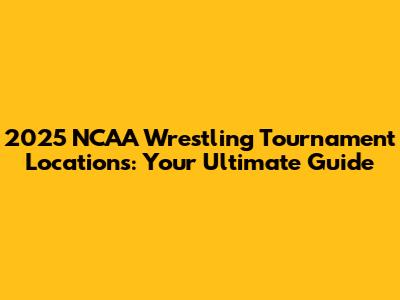 2025 NCAA Wrestling Tournament Locations: Your Ultimate Guide