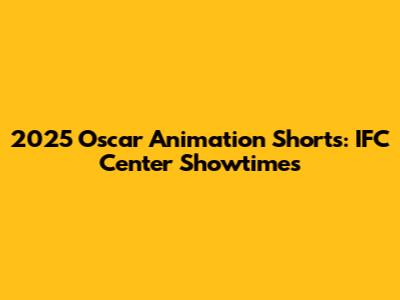 2025 Oscar Animation Shorts: IFC Center Showtimes