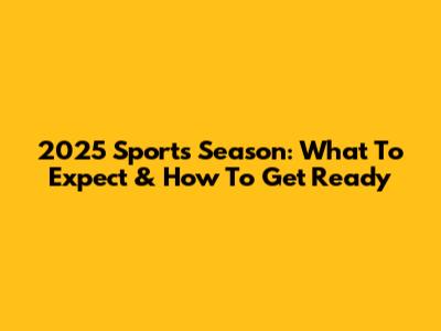 2025 Sports Season: What To Expect & How To Get Ready