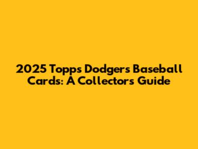 2025 Topps Dodgers Baseball Cards: A Collector's Guide