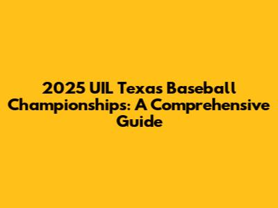 2025 UIL Texas Baseball Championships: A Comprehensive Guide