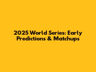 2025 World Series: Early Predictions & Matchups