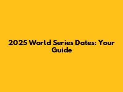 2025 World Series Dates: Your Guide