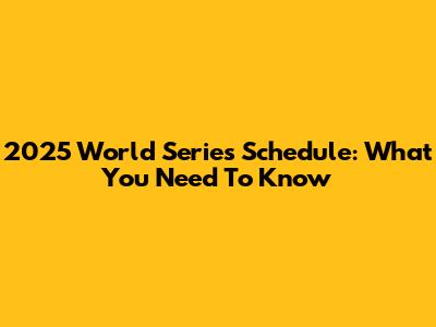 2025 World Series Schedule: What You Need To Know