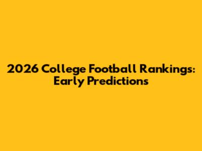 2026 College Football Rankings: Early Predictions