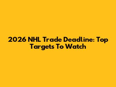 2026 NHL Trade Deadline: Top Targets To Watch