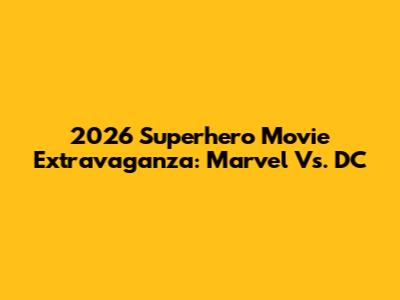 2026 Superhero Movie Extravaganza: Marvel Vs. DC