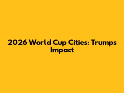 2026 World Cup Cities: Trump's Impact