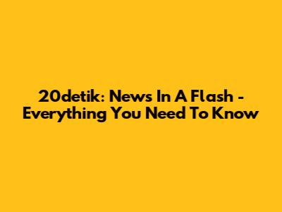 20detik: News In A Flash - Everything You Need To Know