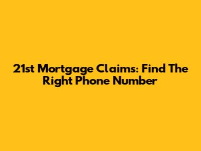 21st Mortgage Claims: Find The Right Phone Number