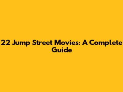 22 Jump Street Movies: A Complete Guide
