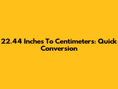 22.44 Inches To Centimeters: Quick Conversion