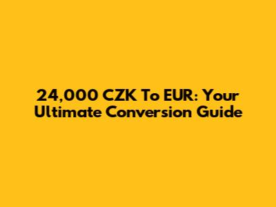 24,000 CZK To EUR: Your Ultimate Conversion Guide