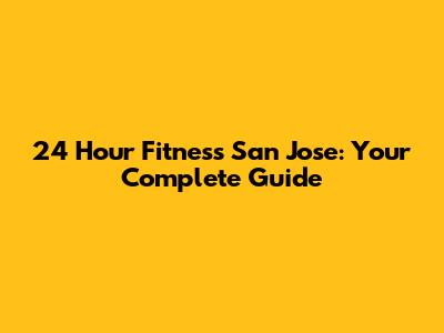 24 Hour Fitness San Jose: Your Complete Guide