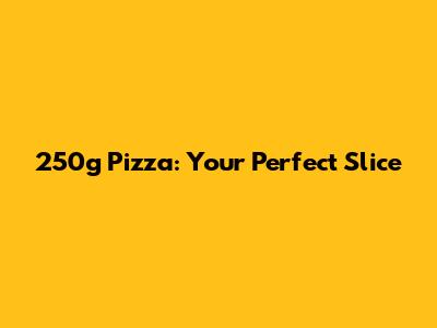 250g Pizza: Your Perfect Slice
