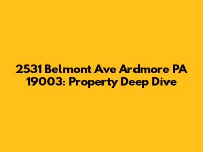 2531 Belmont Ave Ardmore PA 19003: Property Deep Dive