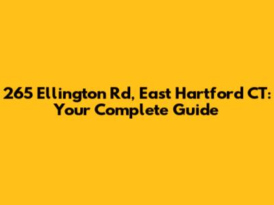 265 Ellington Rd, East Hartford CT: Your Complete Guide