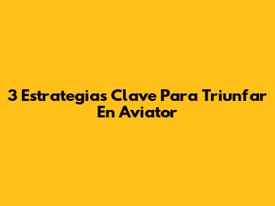3 Estrategias Clave Para Triunfar En Aviator
