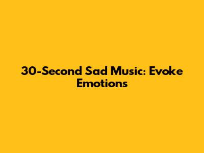 30-Second Sad Music: Evoke Emotions
