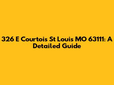 326 E Courtois St Louis MO 63111: A Detailed Guide