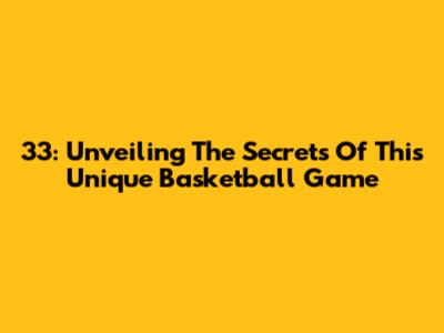 33: Unveiling The Secrets Of This Unique Basketball Game