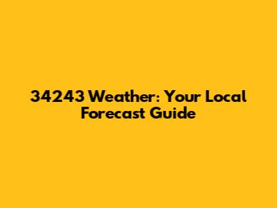 34243 Weather: Your Local Forecast Guide