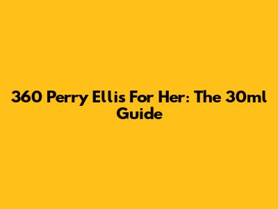 360 Perry Ellis For Her: The 30ml Guide