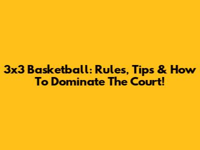 3x3 Basketball: Rules, Tips & How To Dominate The Court!