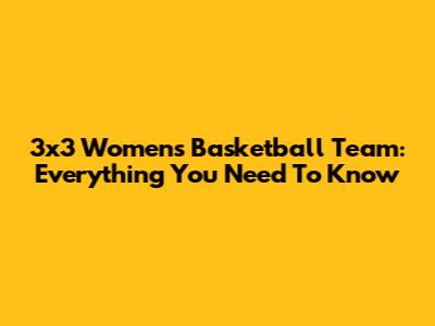 3x3 Women's Basketball Team: Everything You Need To Know