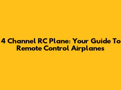 4 Channel RC Plane: Your Guide To Remote Control Airplanes