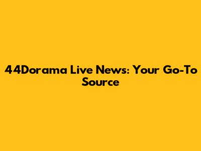 44Dorama Live News: Your Go-To Source
