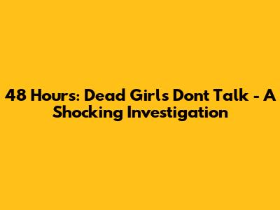 48 Hours: Dead Girls Don't Talk - A Shocking Investigation