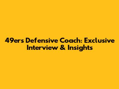 49ers Defensive Coach: Exclusive Interview & Insights