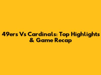 49ers Vs Cardinals: Top Highlights & Game Recap