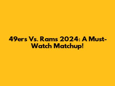49ers Vs. Rams 2024: A Must-Watch Matchup!