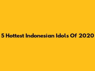5 Hottest Indonesian Idols Of 2020