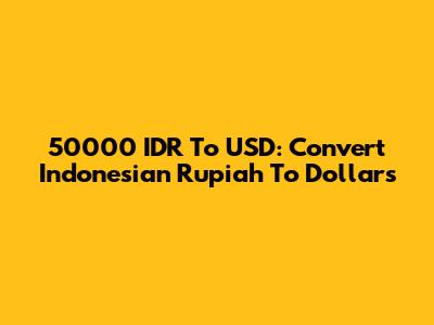 50000 IDR To USD: Convert Indonesian Rupiah To Dollars