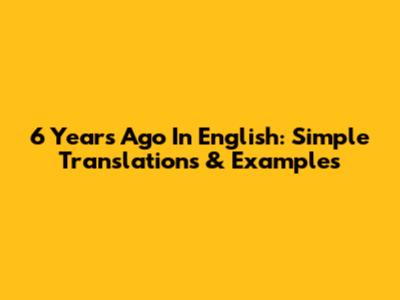 6 Years Ago In English: Simple Translations & Examples