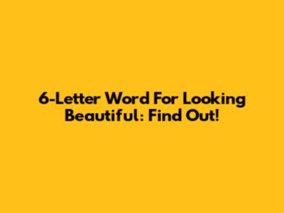 6-Letter Word For Looking Beautiful: Find Out!