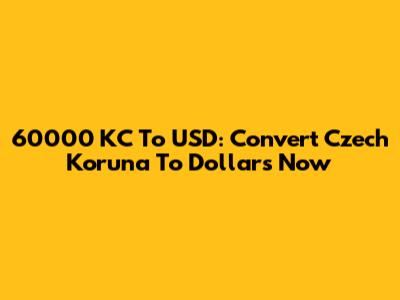 60000 KC To USD: Convert Czech Koruna To Dollars Now