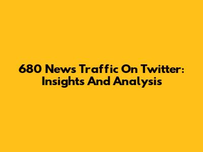 680 News Traffic On Twitter: Insights And Analysis