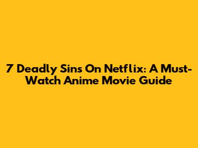 7 Deadly Sins On Netflix: A Must-Watch Anime Movie Guide