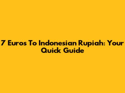 7 Euros To Indonesian Rupiah: Your Quick Guide