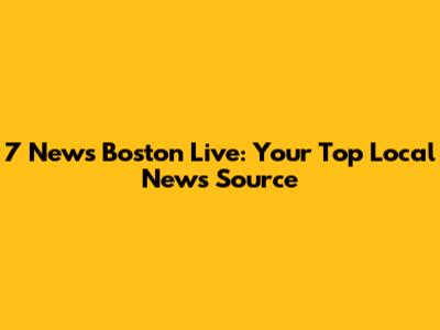 7 News Boston Live: Your Top Local News Source