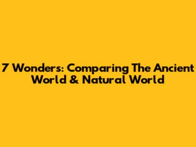 7 Wonders: Comparing The Ancient World & Natural World